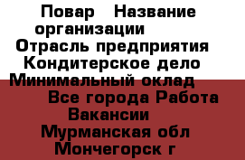 Повар › Название организации ­ VBGR › Отрасль предприятия ­ Кондитерское дело › Минимальный оклад ­ 30 000 - Все города Работа » Вакансии   . Мурманская обл.,Мончегорск г.